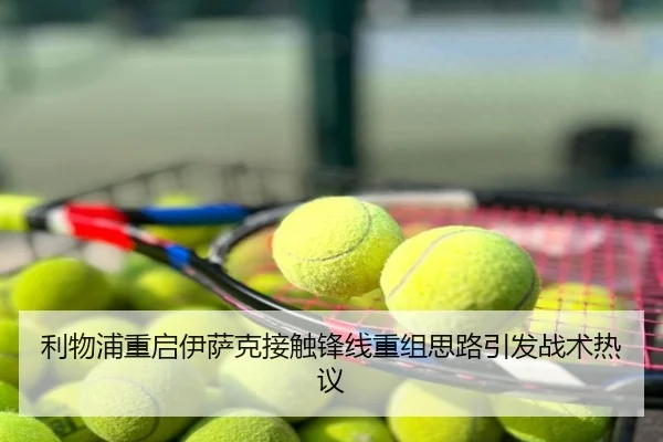 利物浦重启伊萨克接触锋线重组思路引发战术热议